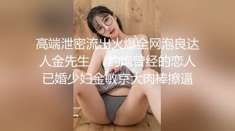 高端泄密流出火爆全网泡良达人金先生❤️约炮曾经的恋人已婚少妇金敏京大肉棒擦逼