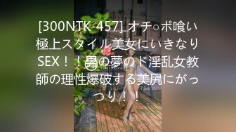 [300NTK-457] オチ○ポ喰い極上スタイル美女にいきなりSEX！！男の夢のド淫乱女教師の理性爆破する美尻にがっつり！！