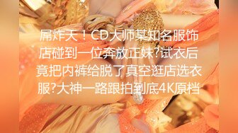 屌炸天！CD大师某知名服饰店碰到一位奔放正妹?试衣后竟把内裤给脱了真空逛店选衣服?大神一路跟拍到底4K原档