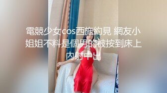 電競少女cos西施約見 網友小姐姐不料是個男的被按到床上內射中出